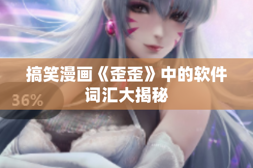 搞笑漫画《歪歪》中的软件词汇大揭秘
