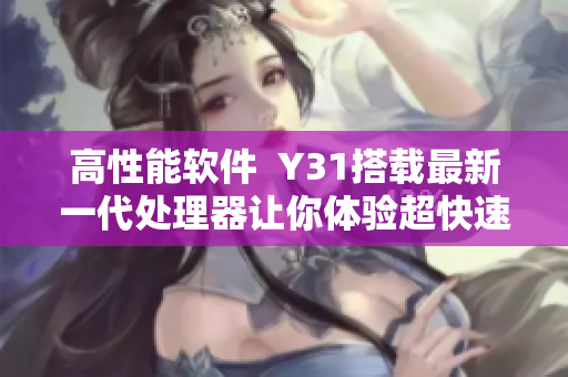 高性能软件  Y31搭载最新一代处理器让你体验超快速度