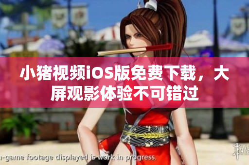 小猪视频iOS版免费下载，大屏观影体验不可错过