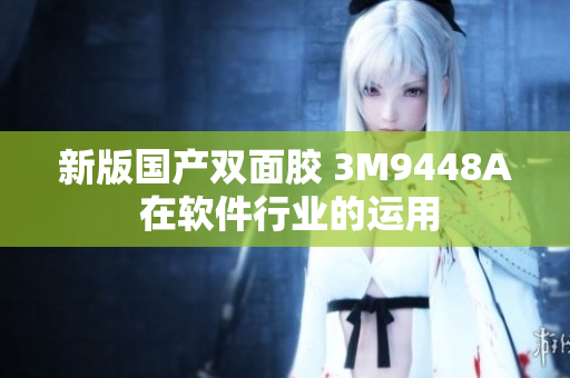 新版国产双面胶 3M9448A 在软件行业的运用