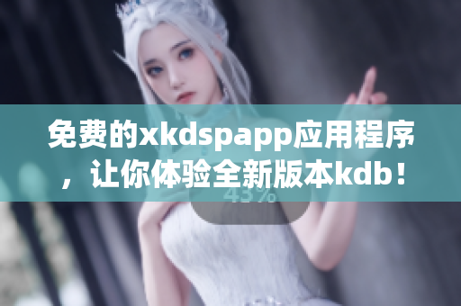 免费的xkdspapp应用程序，让你体验全新版本kdb！