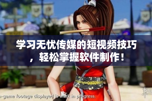 学习无忧传媒的短视频技巧，轻松掌握软件制作！