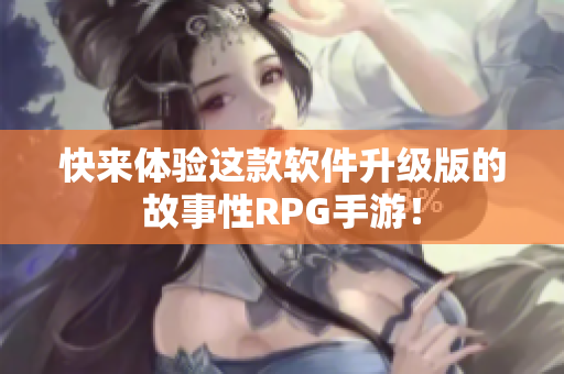 快来体验这款软件升级版的故事性RPG手游！