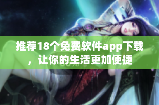 推荐18个免费软件app下载，让你的生活更加便捷