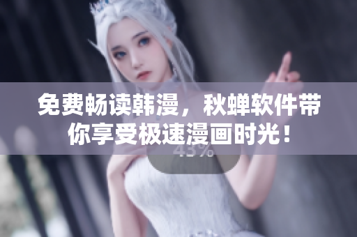 免费畅读韩漫，秋蝉软件带你享受极速漫画时光！