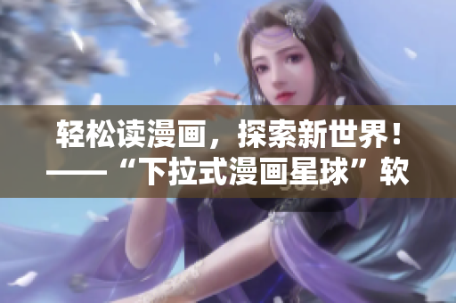 轻松读漫画，探索新世界！——“下拉式漫画星球”软件体验