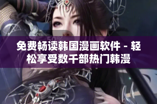 免费畅读韩国漫画软件 - 轻松享受数千部热门韩漫