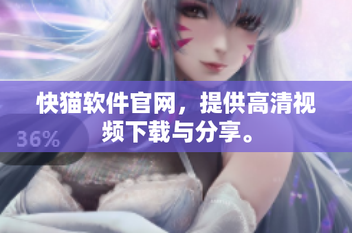 快猫软件官网，提供高清视频下载与分享。