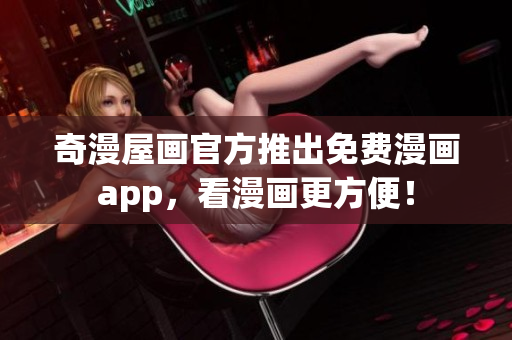 奇漫屋画官方推出免费漫画app，看漫画更方便！