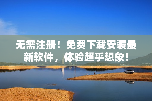 无需注册！免费下载安装最新软件，体验超乎想象！