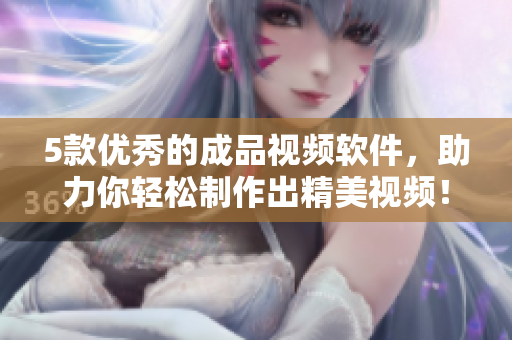 5款优秀的成品视频软件，助力你轻松制作出精美视频！