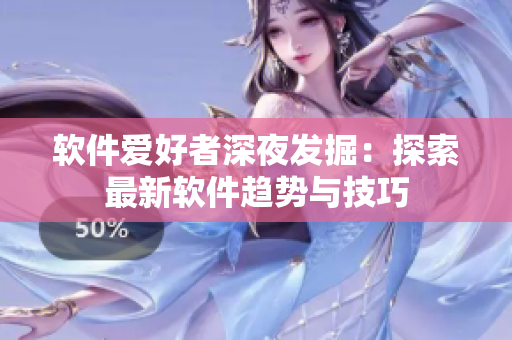 软件爱好者深夜发掘：探索最新软件趋势与技巧