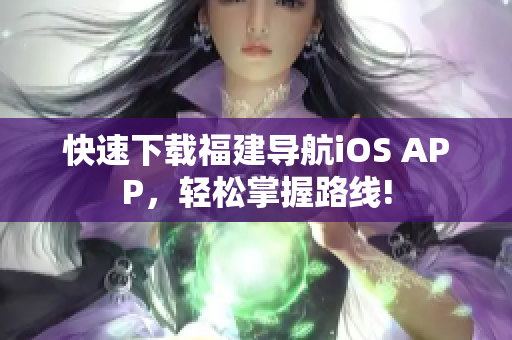 快速下载福建导航iOS APP，轻松掌握路线!