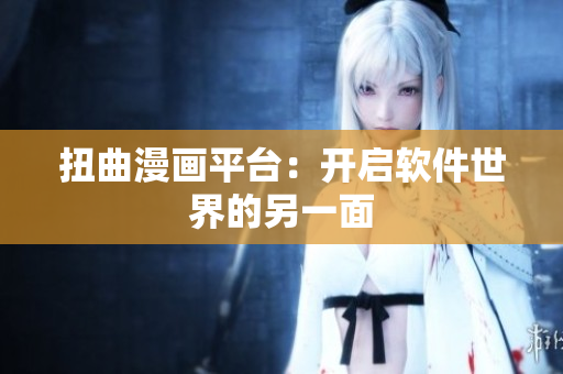 扭曲漫画平台：开启软件世界的另一面