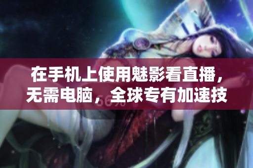 在手机上使用魅影看直播，无需电脑，全球专有加速技术。