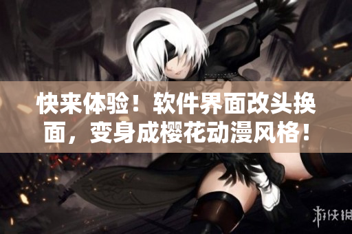 快来体验！软件界面改头换面，变身成樱花动漫风格！