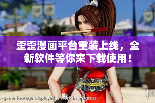 歪歪漫画平台重装上线，全新软件等你来下载使用！