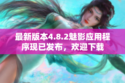 最新版本4.8.2魅影应用程序现已发布，欢迎下载