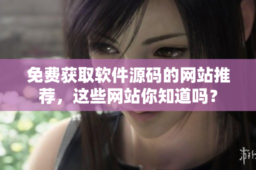 免费获取软件源码的网站推荐，这些网站你知道吗？