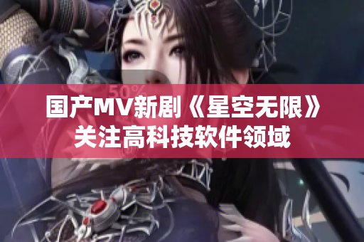 国产MV新剧《星空无限》关注高科技软件领域