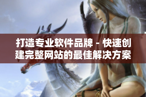 打造专业软件品牌 - 快速创建完整网站的最佳解决方案