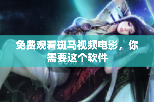 免费观看斑马视频电影，你需要这个软件