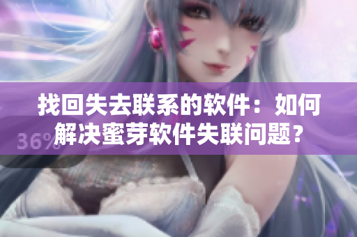 找回失去联系的软件：如何解决蜜芽软件失联问题？