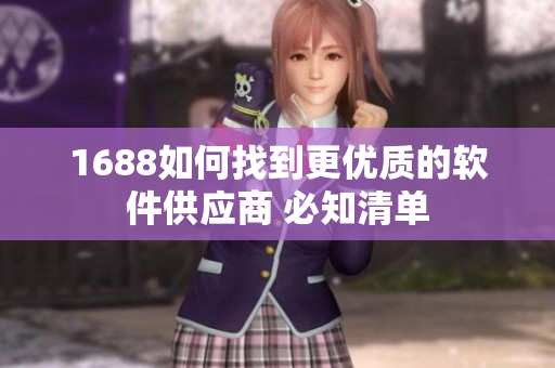 1688如何找到更优质的软件供应商 必知清单