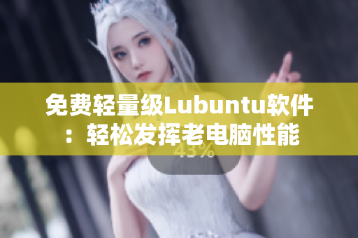 免费轻量级Lubuntu软件：轻松发挥老电脑性能