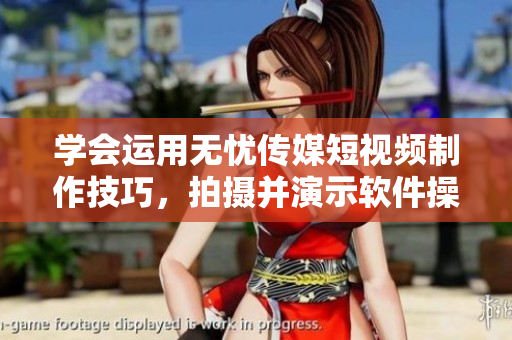 学会运用无忧传媒短视频制作技巧，拍摄并演示软件操作！