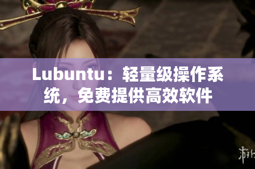Lubuntu：轻量级操作系统，免费提供高效软件