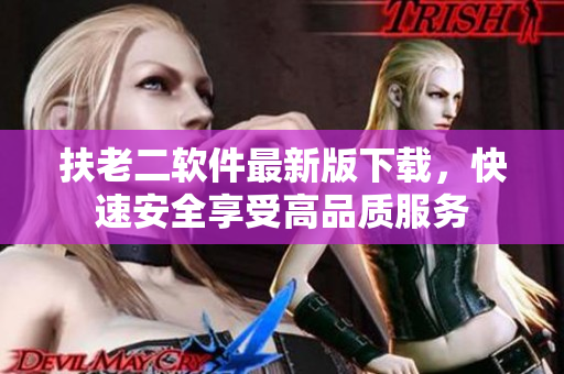 扶老二软件最新版下载，快速安全享受高品质服务