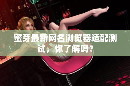 蜜芽最新网名浏览器适配测试，你了解吗？