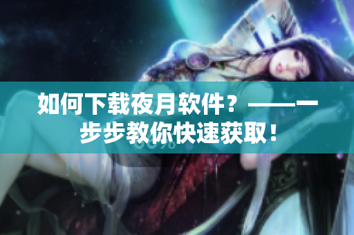 如何下载夜月软件？——一步步教你快速获取！