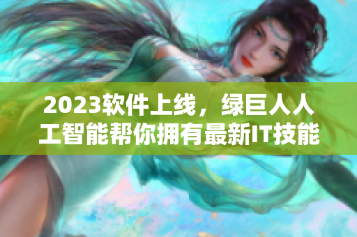 2023软件上线，绿巨人人工智能帮你拥有最新IT技能!