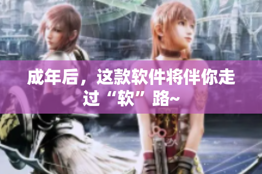 成年后，这款软件将伴你走过“软”路~