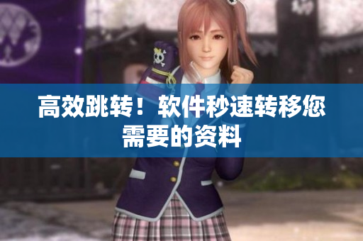 高效跳转！软件秒速转移您需要的资料