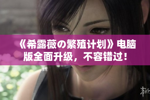 《希露薇の繁殖计划》电脑版全面升级，不容错过！