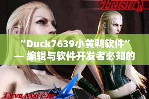 “Duck7639小黄鸭软件” — 编辑与软件开发者必知的小工具！