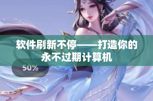 软件刷新不停——打造你的永不过期计算机