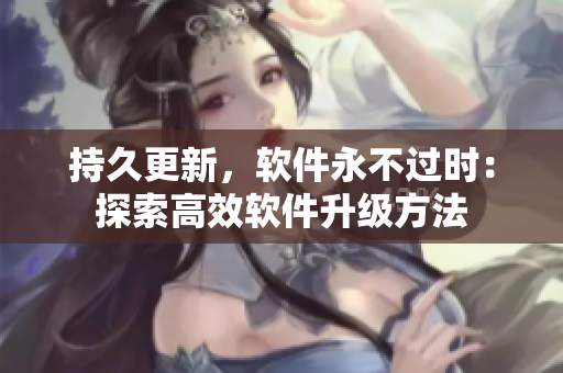 持久更新，软件永不过时：探索高效软件升级方法