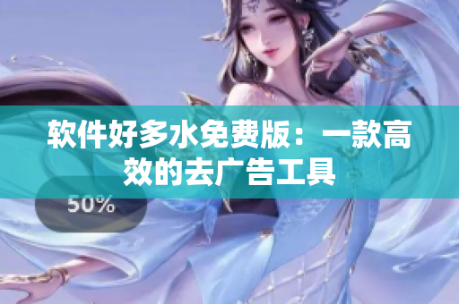 软件好多水免费版：一款高效的去广告工具