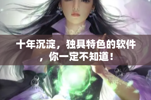 十年沉淀，独具特色的软件，你一定不知道！