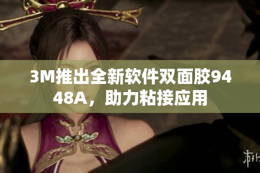 3M推出全新软件双面胶9448A，助力粘接应用