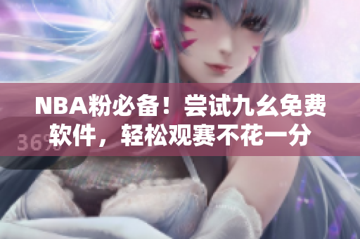 NBA粉必备！尝试九幺免费软件，轻松观赛不花一分