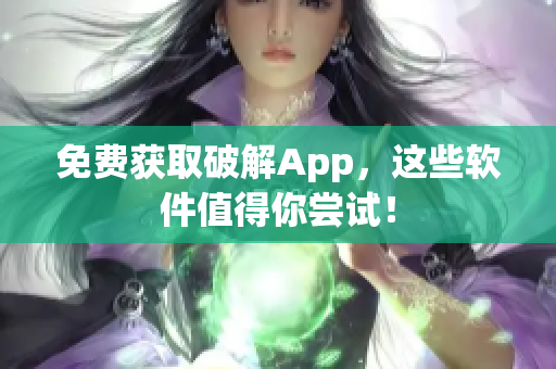 免费获取破解App，这些软件值得你尝试！