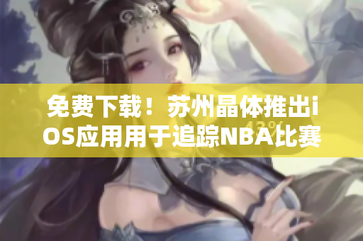 免费下载！苏州晶体推出iOS应用用于追踪NBA比赛