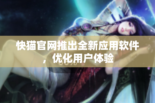 快猫官网推出全新应用软件，优化用户体验