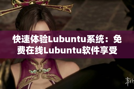 快速体验Lubuntu系统：免费在线Lubuntu软件享受