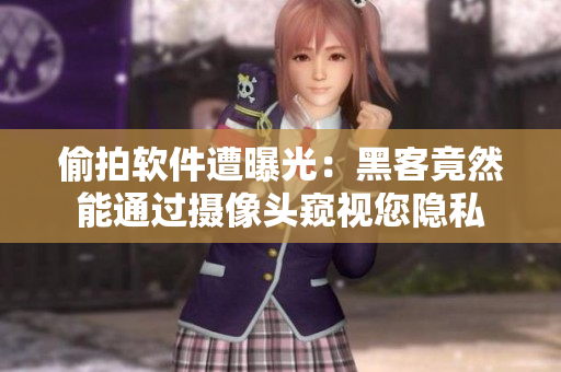 偷拍软件遭曝光：黑客竟然能通过摄像头窥视您隐私